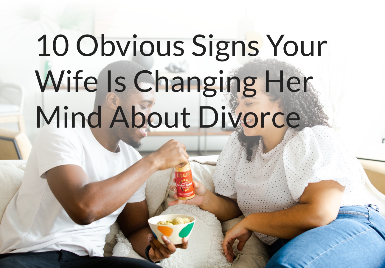 10 Obvious Signs Your Wife Is Changing Her Mind About Divorce