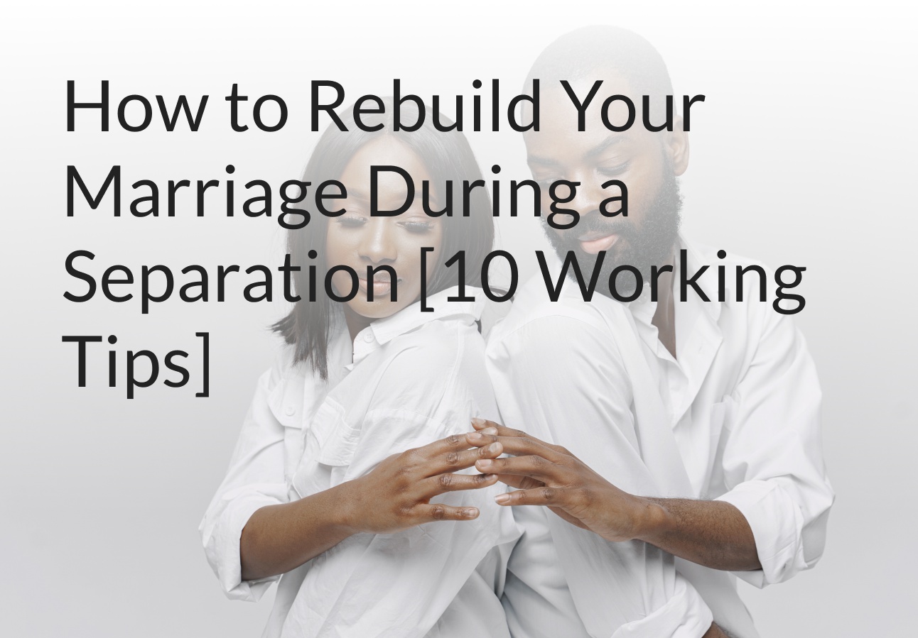 How to Rebuild Your Marriage During a Separation [10 Working Tips]
