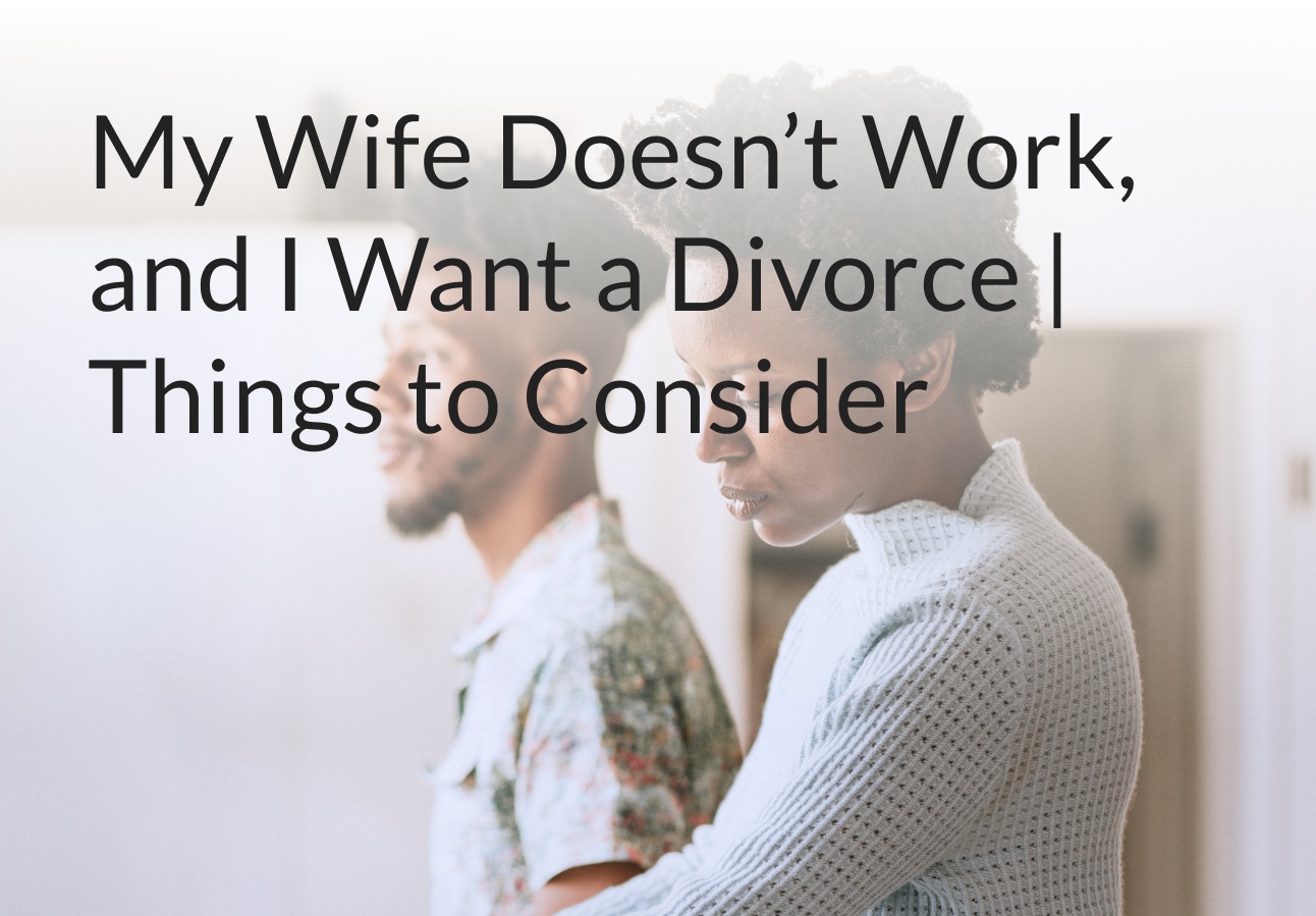 My Wife Doesn’t Work, and I Want a Divorce | Things to Consider